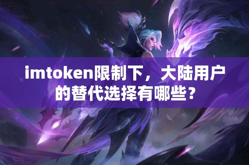 imtoken限制下，大陆用户的替代选择有哪些？