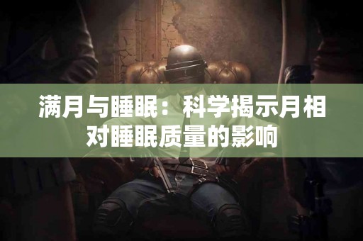 满月与睡眠：科学揭示月相对睡眠质量的影响