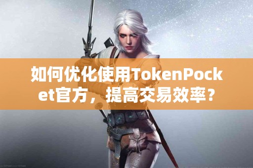 如何优化使用TokenPocket官方，提高交易效率？