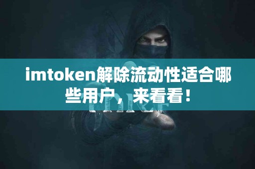 imtoken解除流动性适合哪些用户，来看看！