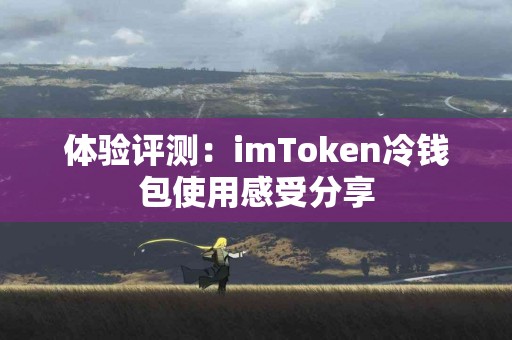 体验评测：imToken冷钱包使用感受分享
