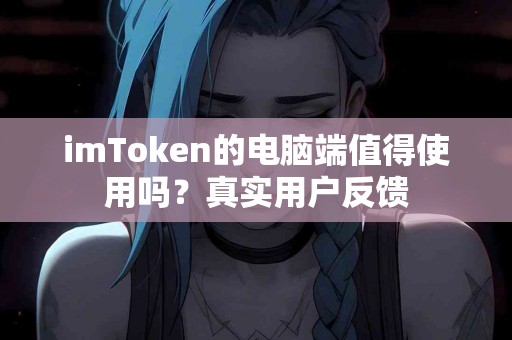 imToken的电脑端值得使用吗？真实用户反馈