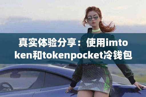 真实体验分享：使用imtoken和tokenpocket冷钱包的感受
