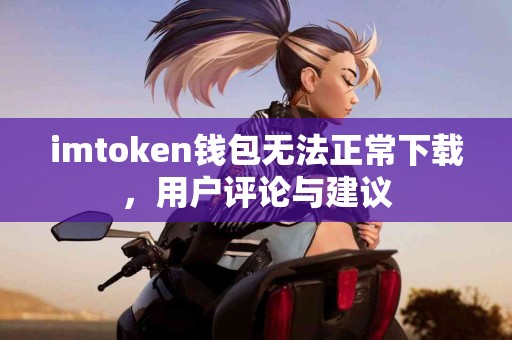 imtoken钱包无法正常下载，用户评论与建议