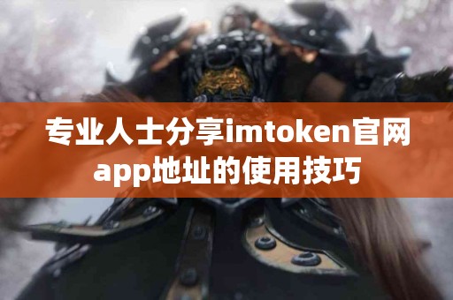 专业人士分享imtoken官网app地址的使用技巧