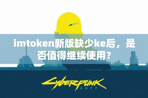imtoken新版缺少ke后，是否值得继续使用？