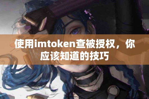 使用imtoken查被授权，你应该知道的技巧