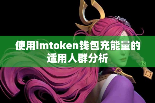 使用imtoken钱包充能量的适用人群分析