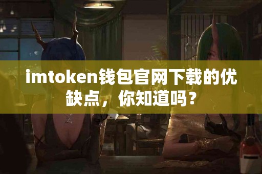 imtoken钱包官网下载的优缺点，你知道吗？