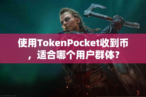 使用TokenPocket收到币，适合哪个用户群体？