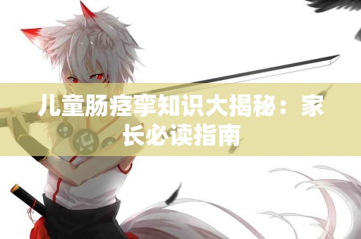 儿童肠痉挛知识大揭秘：家长必读指南