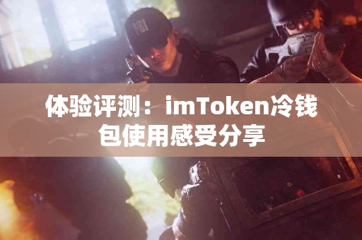 体验评测：imToken冷钱包使用感受分享