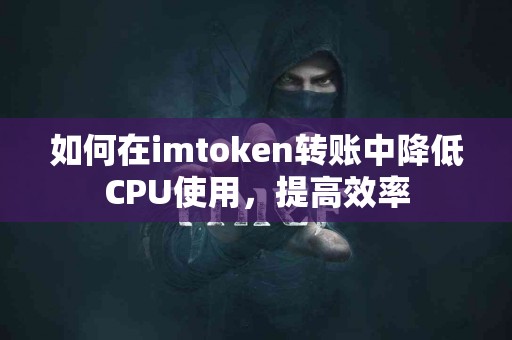 如何在imtoken转账中降低CPU使用，提高效率