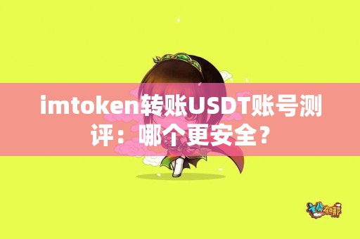 imtoken转账USDT账号测评：哪个更安全？