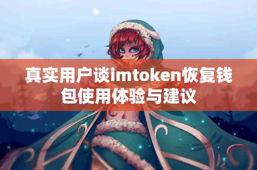 真实用户谈imtoken恢复钱包使用体验与建议
