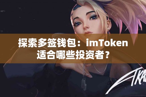 探索多签钱包：imToken适合哪些投资者？