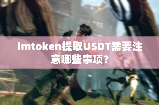 imtoken提取USDT需要注意哪些事项？