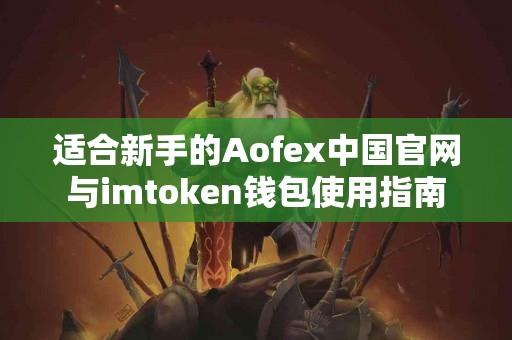适合新手的Aofex中国官网与imtoken钱包使用指南