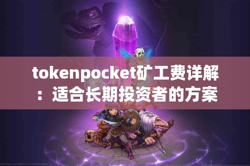 tokenpocket矿工费详解：适合长期投资者的方案