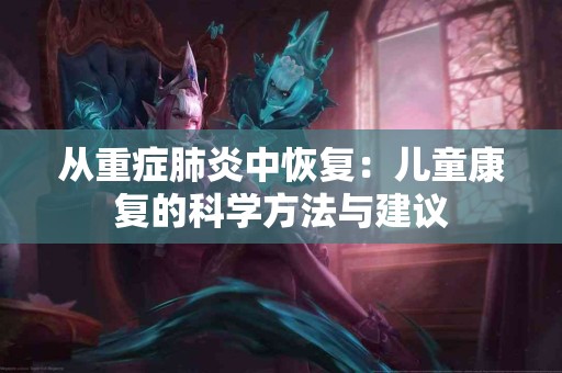 从重症肺炎中恢复：儿童康复的科学方法与建议