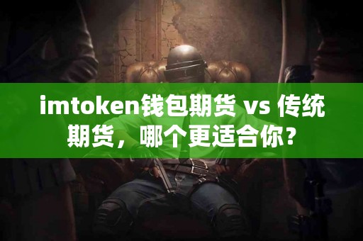 imtoken钱包期货 vs 传统期货，哪个更适合你？