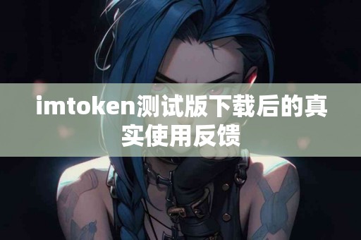 imtoken测试版下载后的真实使用反馈