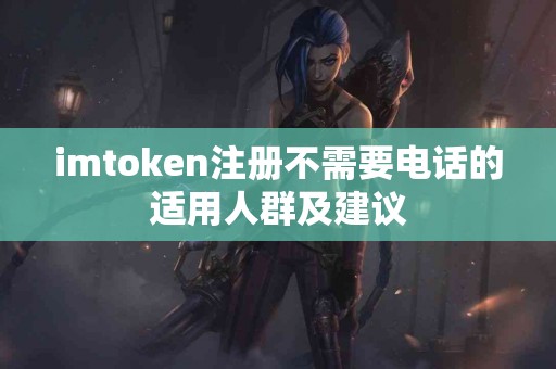 imtoken注册不需要电话的适用人群及建议