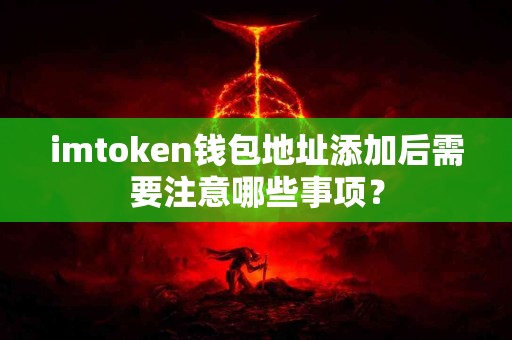 imtoken钱包地址添加后需要注意哪些事项？