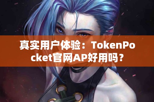 真实用户体验：TokenPocket官网AP好用吗？