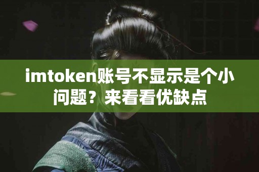 imtoken账号不显示是个小问题？来看看优缺点