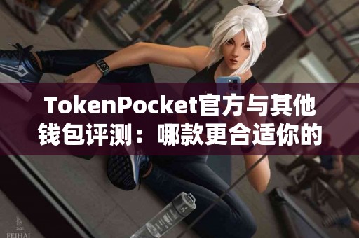 TokenPocket官方与其他钱包评测：哪款更合适你的需求？