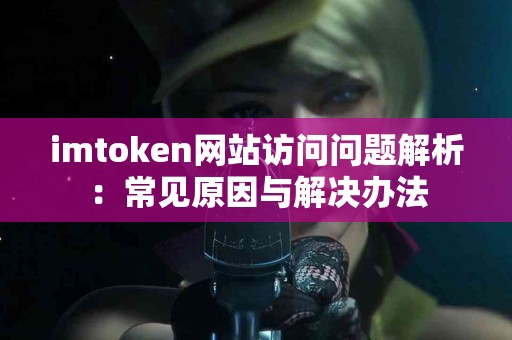 imtoken网站访问问题解析：常见原因与解决办法