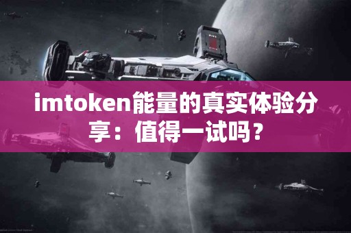 imtoken能量的真实体验分享：值得一试吗？