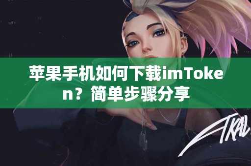 苹果手机如何下载imToken？简单步骤分享