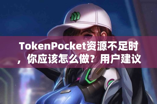 TokenPocket资源不足时，你应该怎么做？用户建议