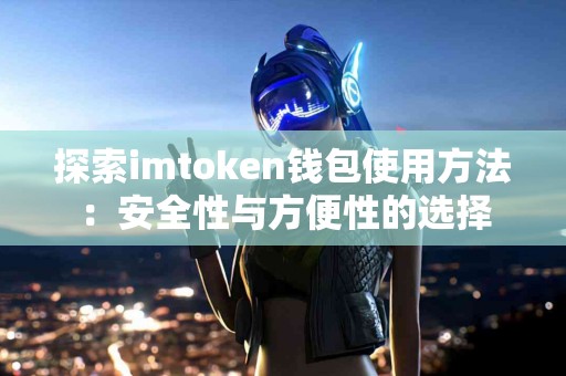 探索imtoken钱包使用方法：安全性与方便性的选择