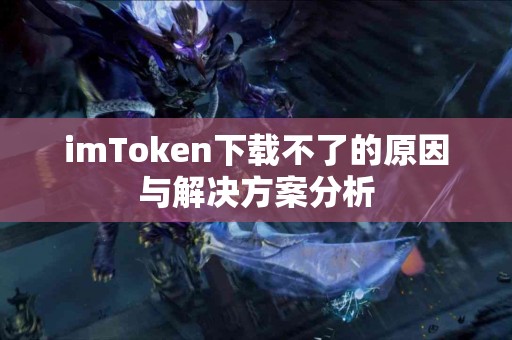 imToken下载不了的原因与解决方案分析
