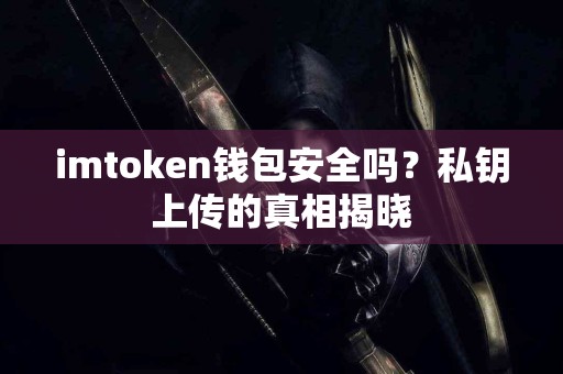 imtoken钱包安全吗？私钥上传的真相揭晓
