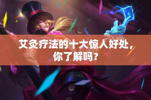 艾灸疗法的十大惊人好处，你了解吗？