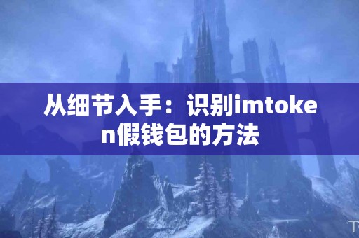从细节入手：识别imtoken假钱包的方法