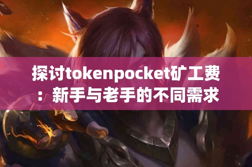探讨tokenpocket矿工费：新手与老手的不同需求