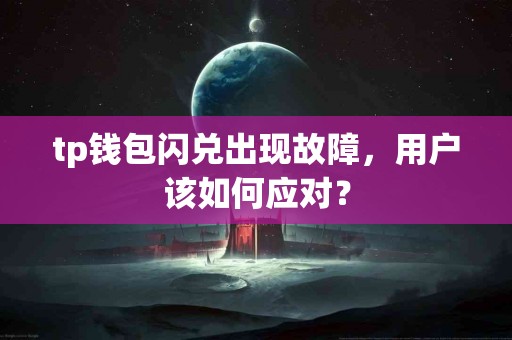 tp钱包闪兑出现故障，用户该如何应对？