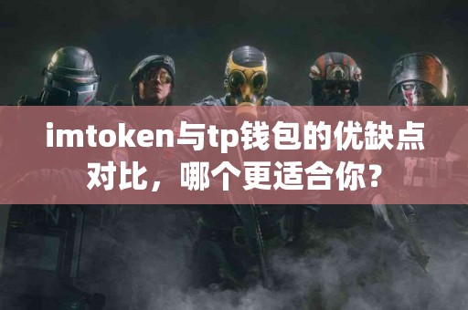 imtoken与tp钱包的优缺点对比，哪个更适合你？