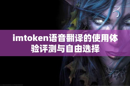 imtoken语音翻译的使用体验评测与自由选择