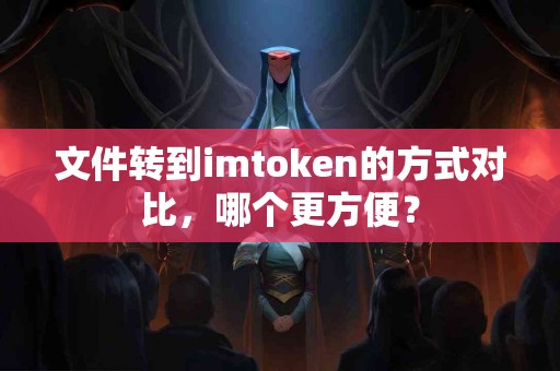文件转到imtoken的方式对比，哪个更方便？
