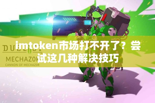 imtoken市场打不开了？尝试这几种解决技巧