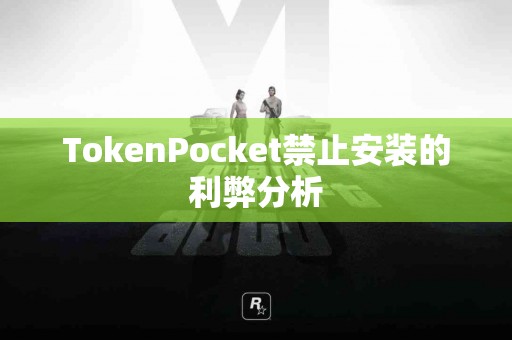 TokenPocket禁止安装的利弊分析