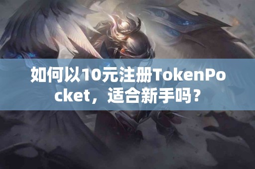 如何以10元注册TokenPocket，适合新手吗？