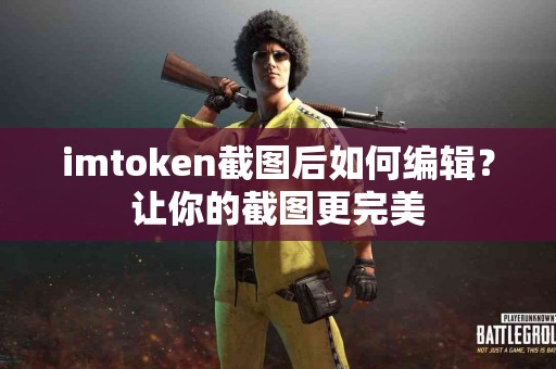 imtoken截图后如何编辑？让你的截图更完美
