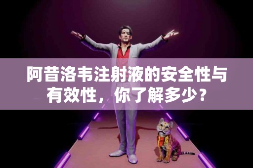 阿昔洛韦注射液的安全性与有效性，你了解多少？